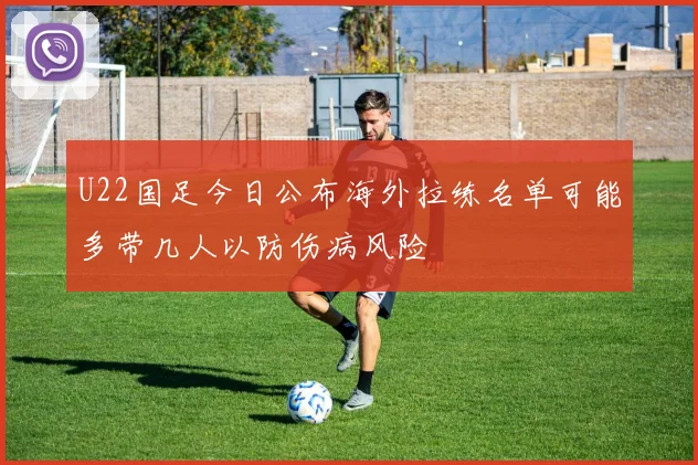 U22国足今日公布海外拉练名单可能多带几人以防伤病风险