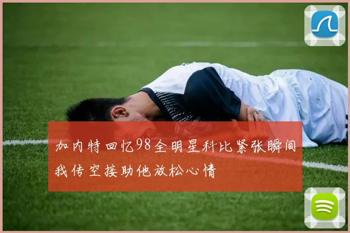 加内特回忆98全明星科比紧张瞬间我传空接助他放松心情