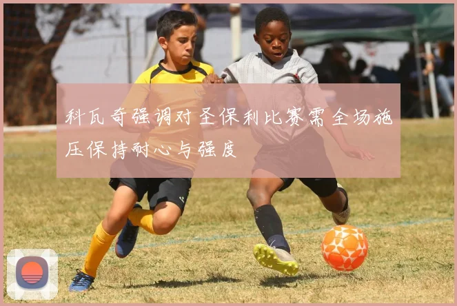 科瓦奇强调对圣保利比赛需全场施压保持耐心与强度