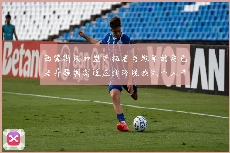 西蒙斯谈加盟开拓者与绿军的角色差异强调需适应新环境找到个人节奏