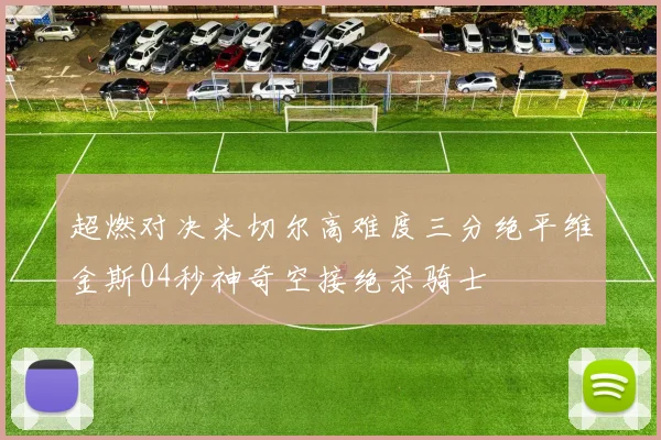 超燃对决米切尔高难度三分绝平维金斯04秒神奇空接绝杀骑士