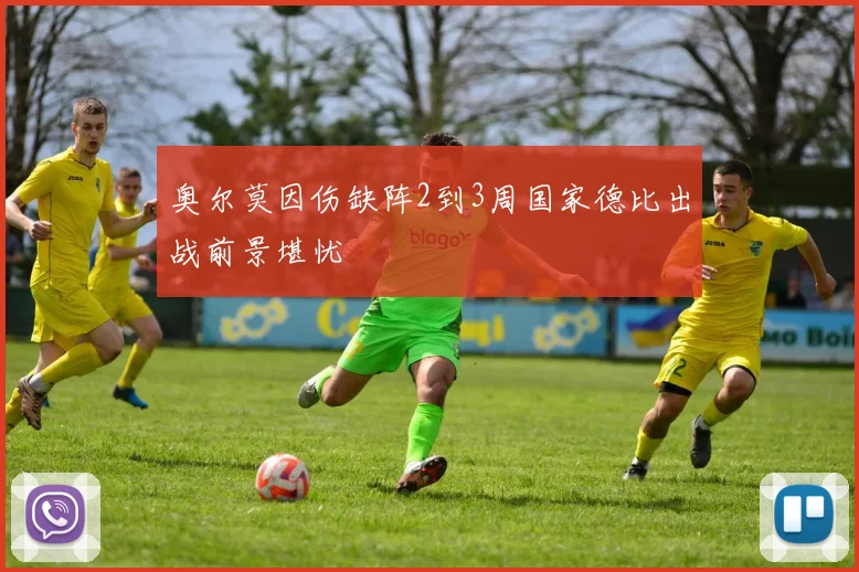 奥尔莫因伤缺阵2到3周国家德比出战前景堪忧