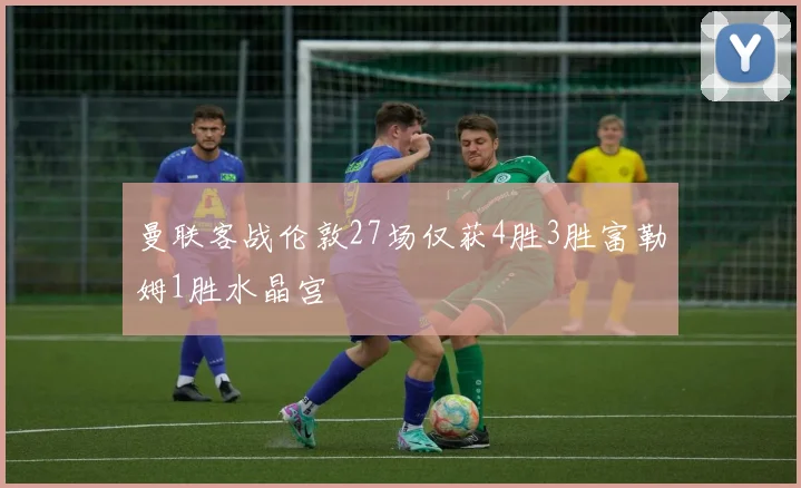 曼联客战伦敦27场仅获4胜3胜富勒姆1胜水晶宫