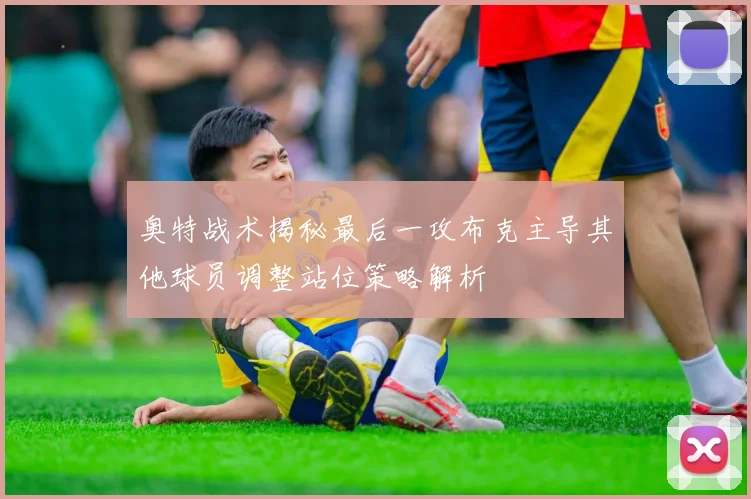 奥特战术揭秘最后一攻布克主导其他球员调整站位策略解析