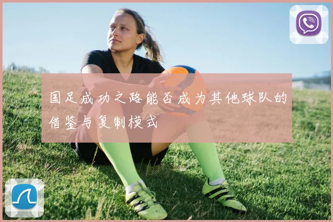 国足成功之路能否成为其他球队的借鉴与复制模式